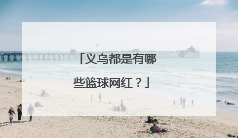 义乌都是有哪些篮球网红?