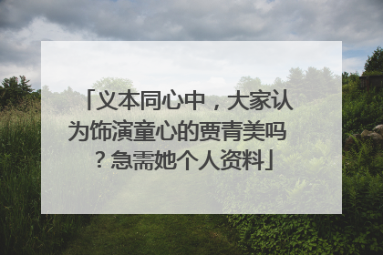 义本同心中，大家认为饰演童心的贾青美吗？急需她个人资料