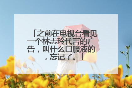 之前在电视台看见一个林志玲代言的广告，叫什么口服液的，忘记了。