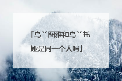 乌兰图雅和乌兰托娅是同一个人吗