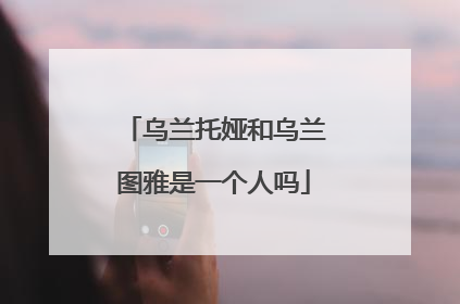 乌兰托娅和乌兰图雅是一个人吗