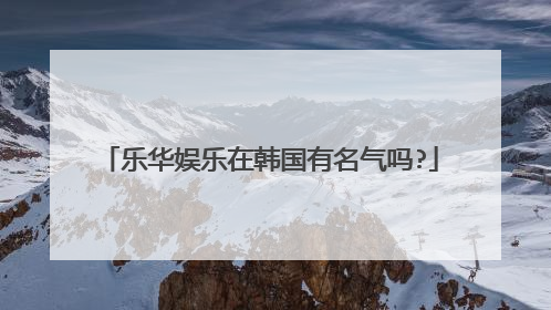 乐华娱乐在韩国有名气吗?