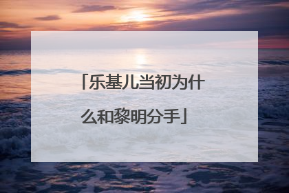 乐基儿当初为什么和黎明分手