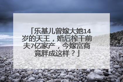 乐基儿曾嫁大她14岁的天王,婚后榨干前夫7亿家产,今嫁富商竟胖成这样?