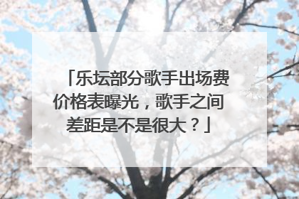 乐坛部分歌手出场费价格表曝光,歌手之间差距是不是很大?