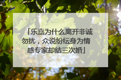 乐嘉为什么离开非诚勿扰,众说纷纭身为情感专家却结三次婚