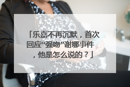 乐嘉不再沉默，首次回应“强吻”谢娜事件，他是怎么说的？