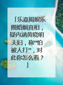 乐嘉揭娱乐圈婚姻真相,疑内涵黄晓明夫妇,称“怕被人打”,对此你怎么看?