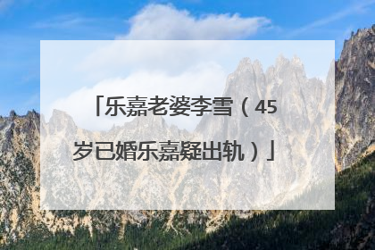 乐嘉老婆李雪（45岁已婚乐嘉疑出轨）