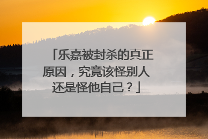 乐嘉被封杀的真正原因,究竟该怪别人还是怪他自己?