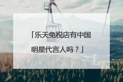 乐天免税店有中国明星代言人吗?