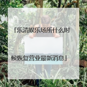 乐清娱乐场所什么时候恢复营业最新消息