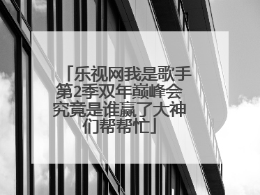 乐视网我是歌手第2季双年巅峰会究竟是谁赢了大神们帮帮忙