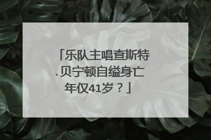 乐队主唱查斯特.贝宁顿自缢身亡年仅41岁?