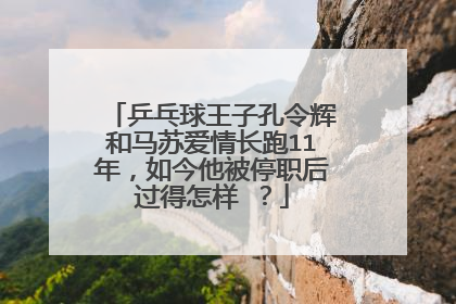 乒乓球王子孔令辉和马苏爱情长跑11年,如今他被停职后过得怎样 ?
