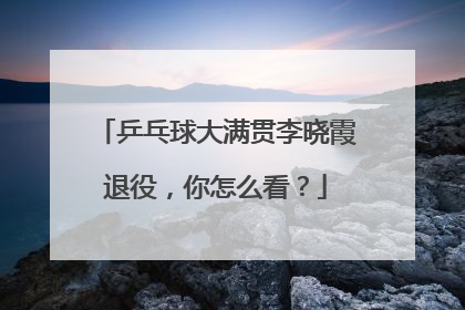 乒乓球大满贯李晓霞退役,你怎么看?