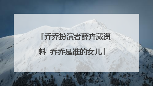 乔乔扮演者薛卉葳资料 乔乔是谁的女儿
