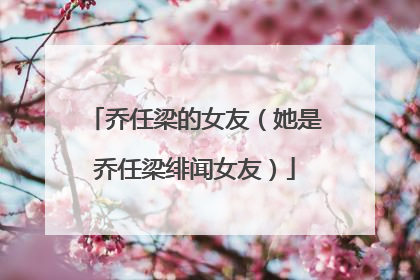 乔任梁的女友(她是乔任梁绯闻女友)