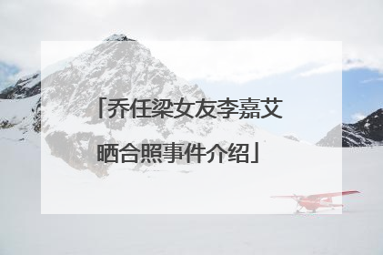 乔任梁女友李嘉艾晒合照事件介绍