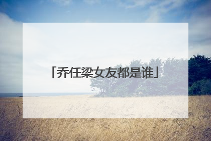 乔任梁女友都是谁