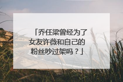 乔任梁曾经为了女友许薇和自己的粉丝吵过架吗？