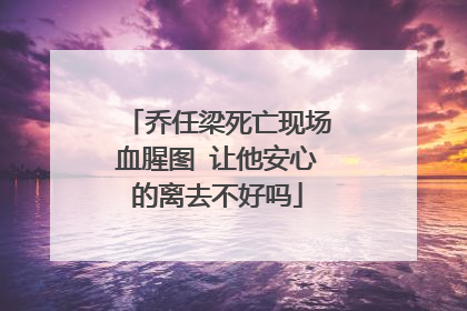 乔任梁死亡现场血腥图 让他安心的离去不好吗