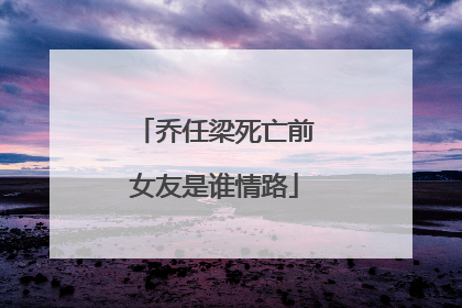 乔任梁死亡前女友是谁情路