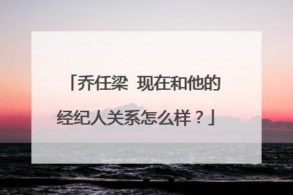 乔任梁 现在和他的经纪人关系怎么样？