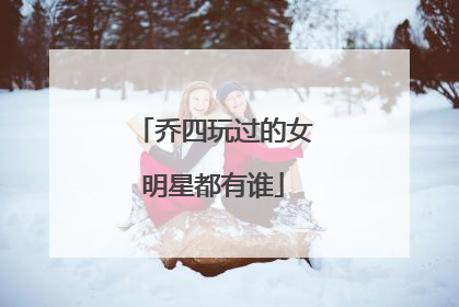 乔四玩过的女明星都有谁