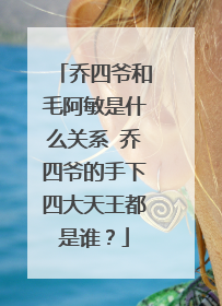 乔四爷和毛阿敏是什么关系 乔四爷的手下四大天王都是谁？