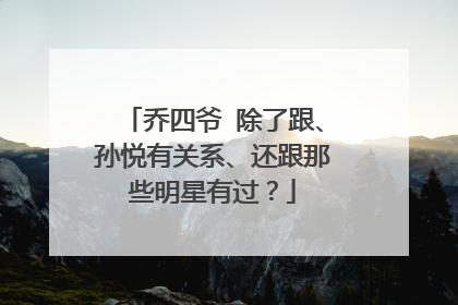 乔四爷 除了跟、孙悦有关系、还跟那些明星有过？