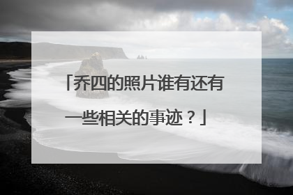 乔四的照片谁有还有一些相关的事迹?