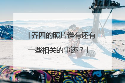 乔四的照片谁有还有一些相关的事迹?