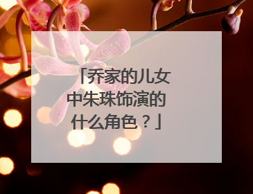 乔家的儿女中朱珠饰演的什么角色?