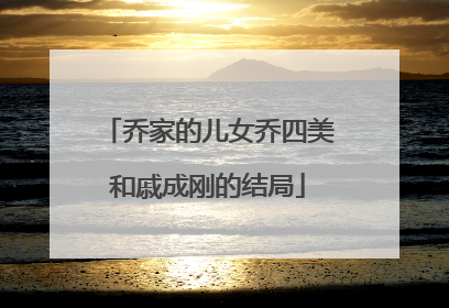乔家的儿女乔四美和戚成刚的结局