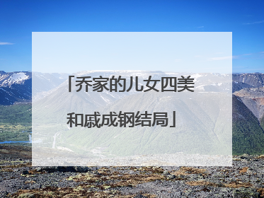 乔家的儿女四美和戚成钢结局