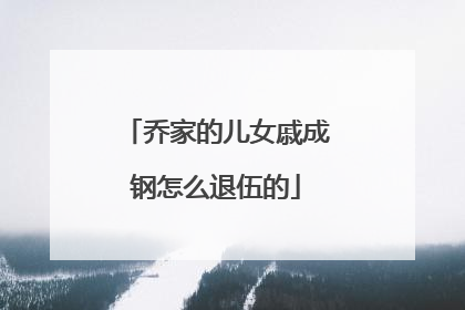 乔家的儿女戚成钢怎么退伍的