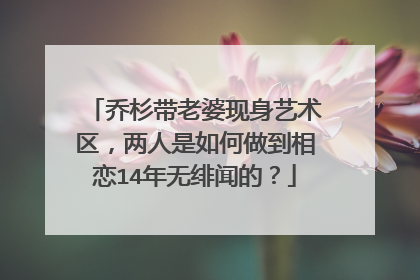乔杉带老婆现身艺术区,两人是如何做到相恋14年无绯闻的?