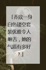 乔欣一身白色镂空套装优雅令人咂舌,她的气质有多好?