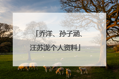 乔洋、孙子涵、汪苏泷个人资料