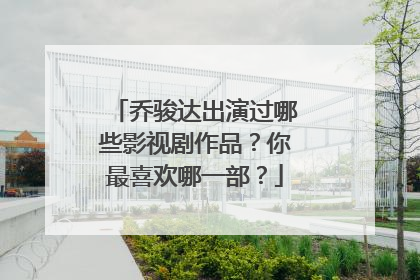 乔骏达出演过哪些影视剧作品?你最喜欢哪一部?
