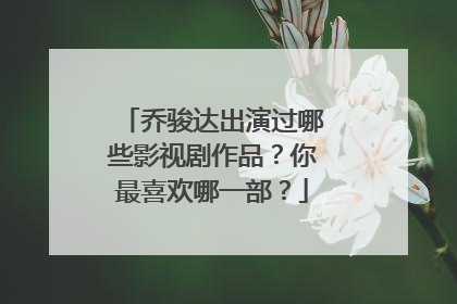 乔骏达出演过哪些影视剧作品？你最喜欢哪一部？