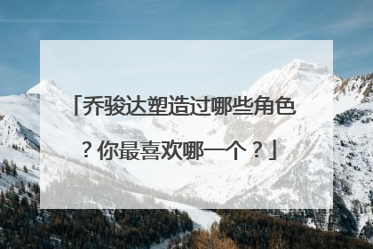 乔骏达塑造过哪些角色？你最喜欢哪一个？