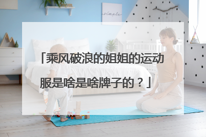 乘风破浪的姐姐的运动服是啥是啥牌子的？