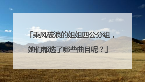 乘风破浪的姐姐四公分组,她们都选了哪些曲目呢?