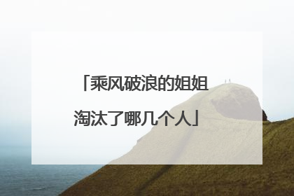 乘风破浪的姐姐淘汰了哪几个人