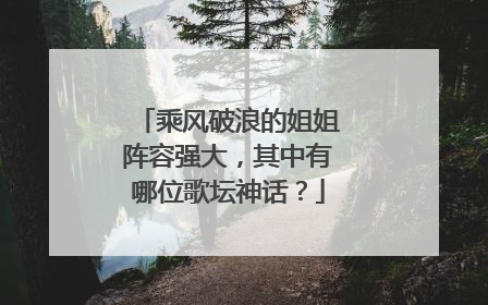 乘风破浪的姐姐阵容强大,其中有哪位歌坛神话?