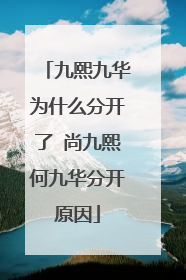九熙九华为什么分开了 尚九熙何九华分开原因