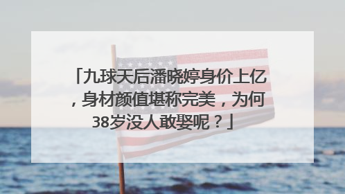 九球天后潘晓婷身价上亿，身材颜值堪称完美，为何38岁没人敢娶呢？