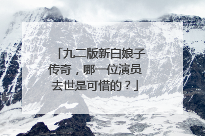 九二版新白娘子传奇，哪一位演员去世是可惜的？